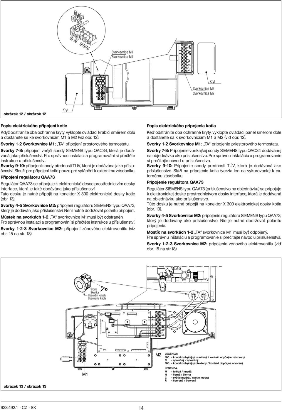 Svorky 7-8: připojení vnější sondy SIEMENS typu QAC34, která je dodávaná jako příslušenství. Pro správnou instalaci a programování si přečtěte instrukce u příslušenství.