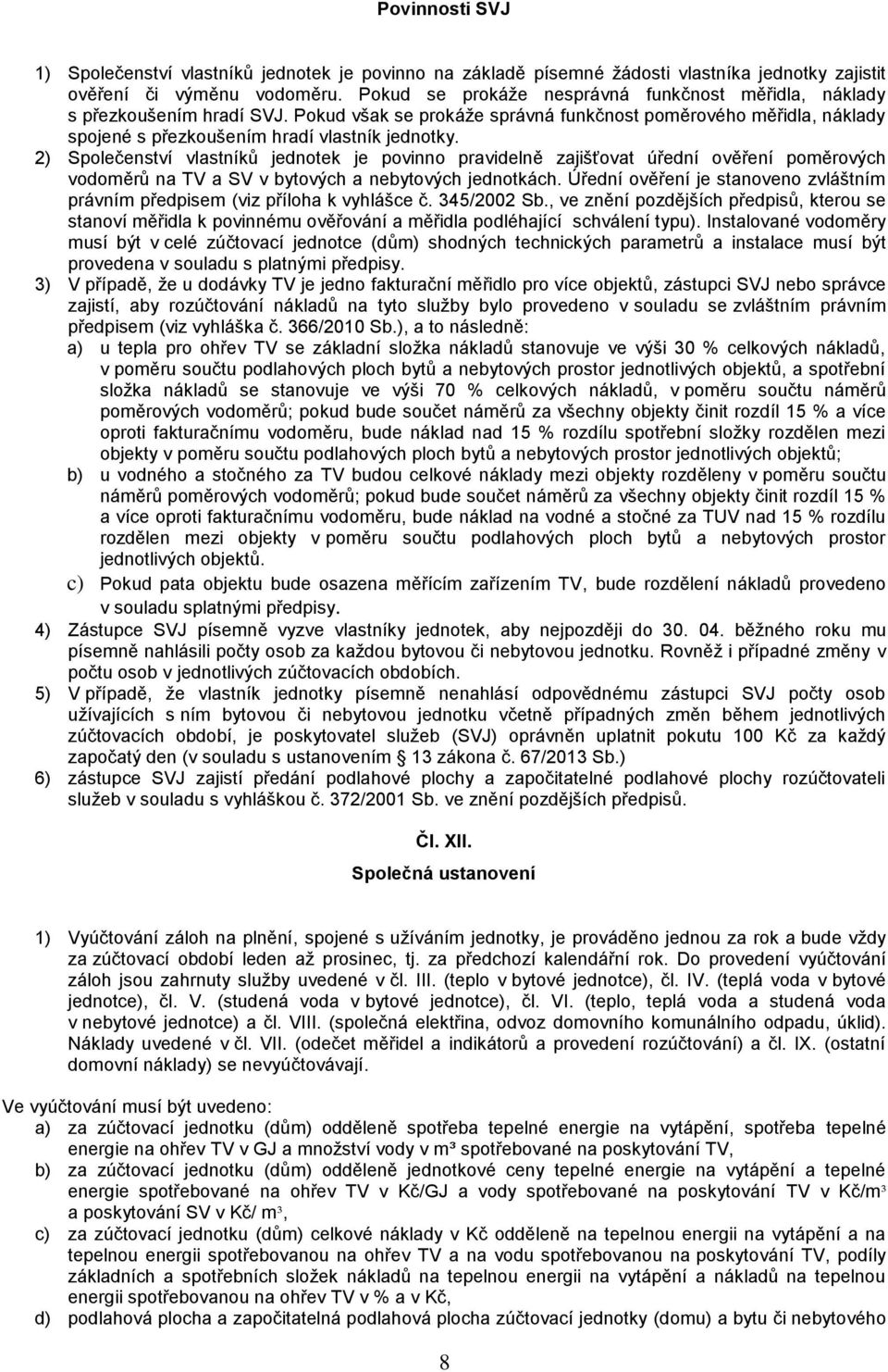 2) Společenství vlastníků jednotek je povinno pravidelně zajišťovat úřední ověření poměrových vodoměrů na TV a SV v bytových a nebytových jednotkách.