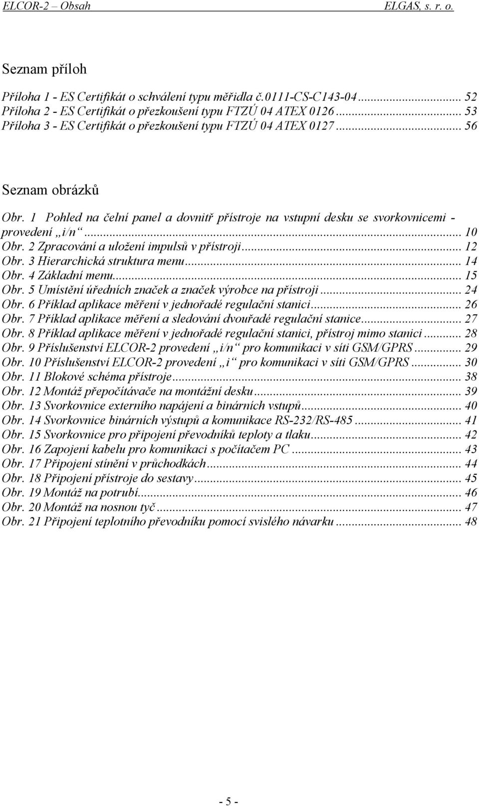 2 Zpracování a uložení impulsů v přístroji... 12 Obr. 3 Hierarchická struktura menu... 14 Obr. 4 Základní menu... 15 Obr. 5 Umístění úředních značek a značek výrobce na přístroji... 24 Obr.