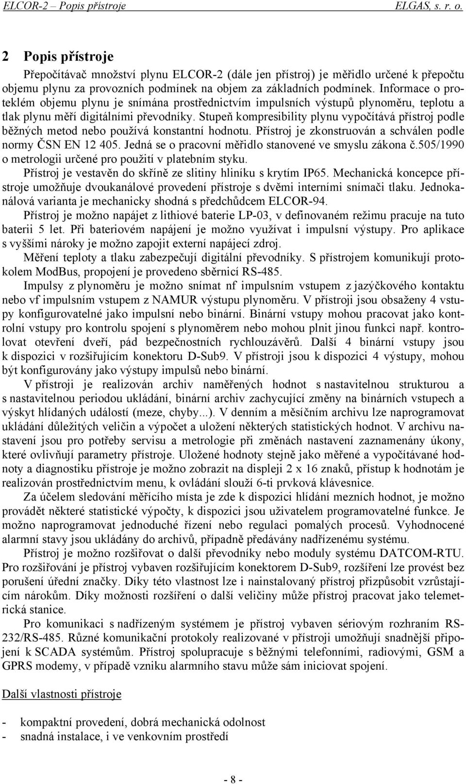 Informace o proteklém objemu plynu je snímána prostřednictvím impulsních výstupů plynoměru, teplotu a tlak plynu měří digitálními převodníky.