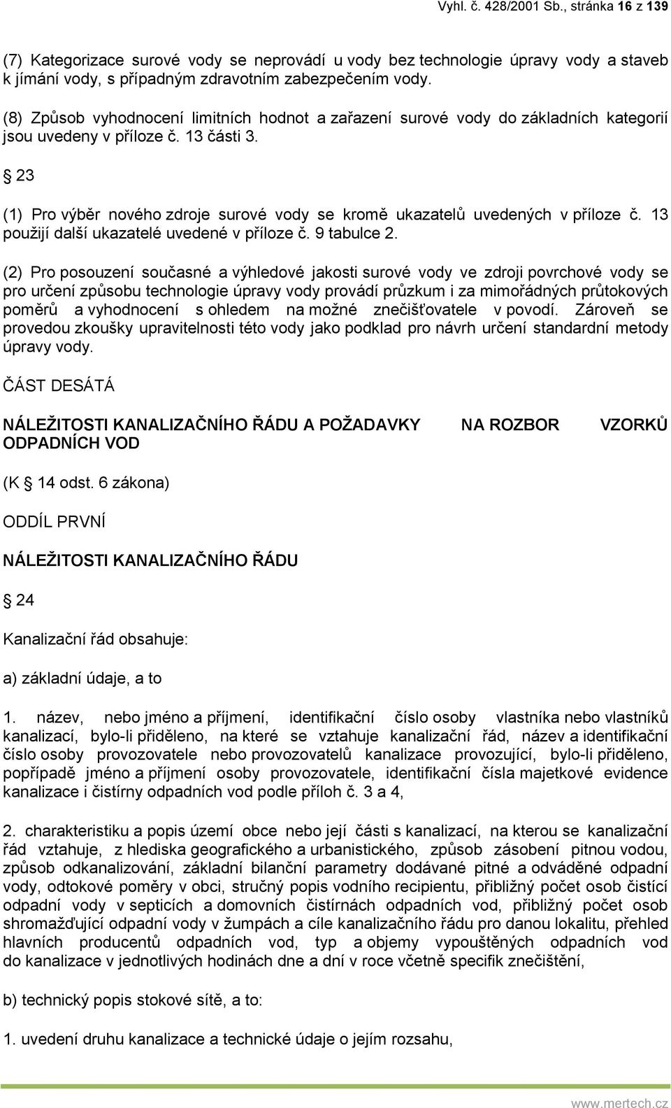 23 (1) Pro výběr nového zdroje surové vody se kromě ukazatelů uvedených v příloze č. 13 použijí další ukazatelé uvedené v příloze č. 9 tabulce 2.