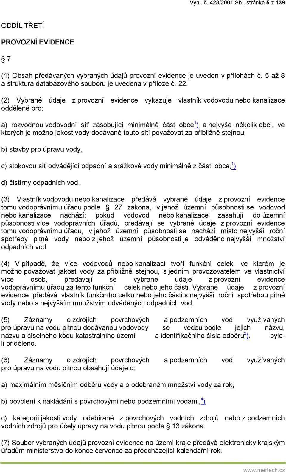 (2) Vybrané údaje z provozní evidence vykazuje vlastník vodovodu nebo kanalizace odděleně pro: a) rozvodnou vodovodní síť zásobující minimálně část obce 1 ) a nejvýše několik obcí, ve kterých je