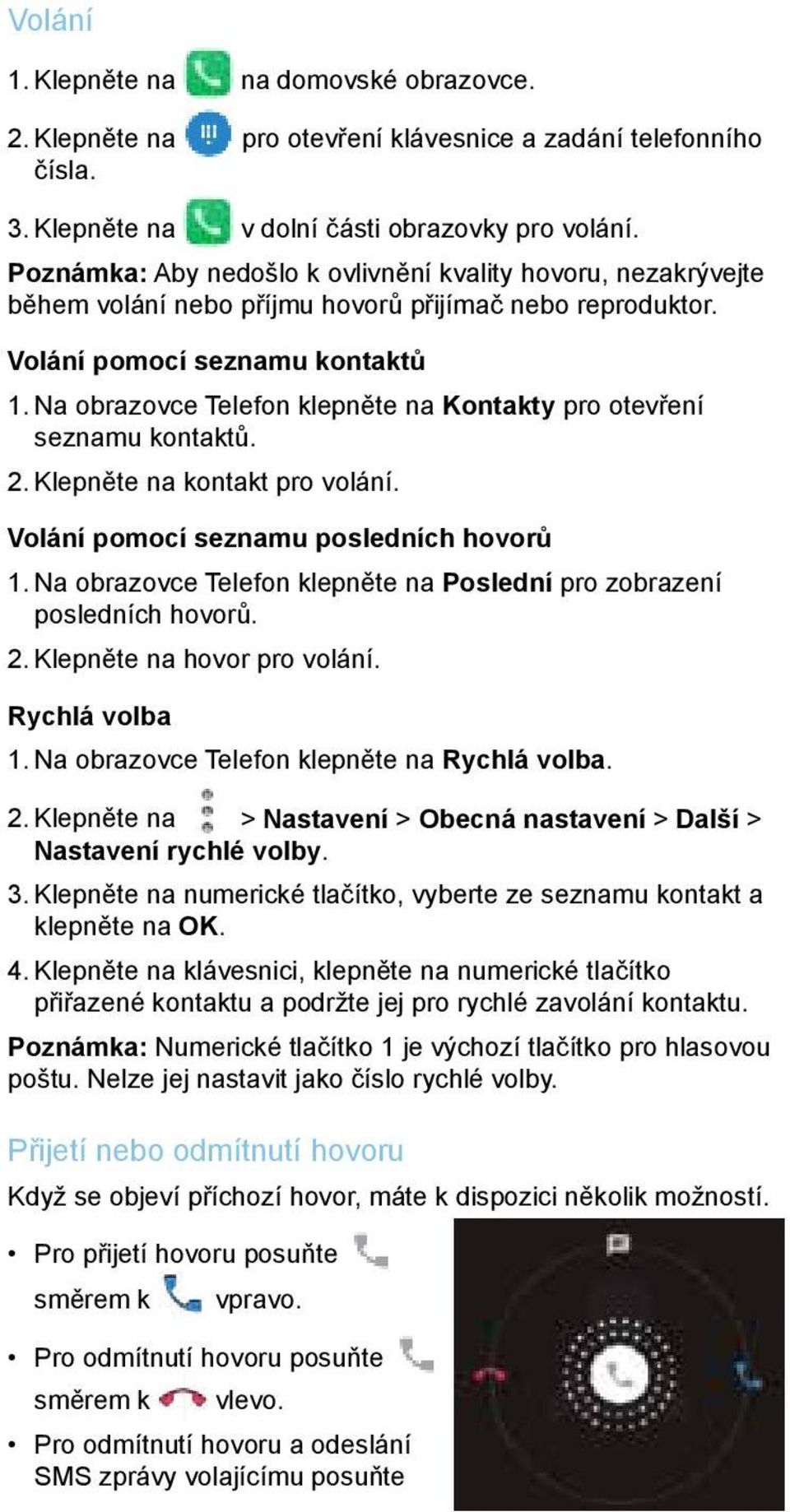 Na obrazovce Telefon klepněte na Kontakty pro otevření seznamu kontaktů. 2. Klepněte na kontakt pro volání. Volání pomocí seznamu posledních hovorů 1.