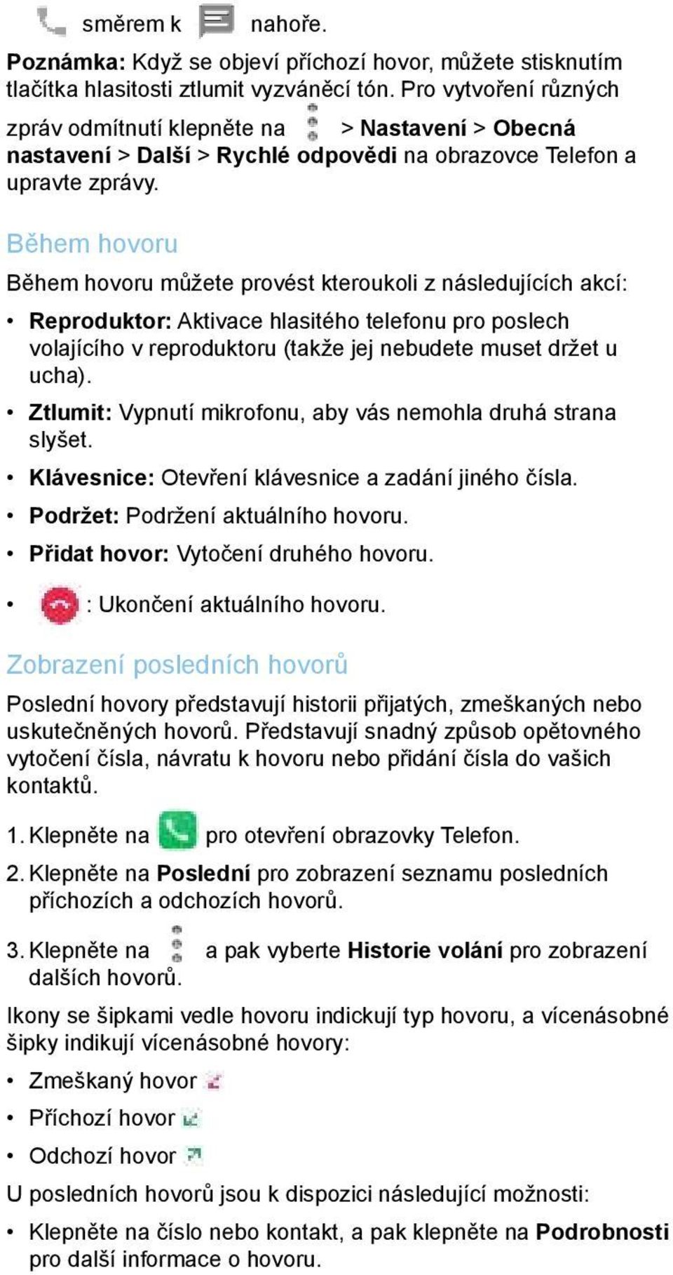 Během hovoru Během hovoru můžete provést kteroukoli z následujících akcí: Reproduktor: Aktivace hlasitého telefonu pro poslech volajícího v reproduktoru (takže jej nebudete muset držet u ucha).