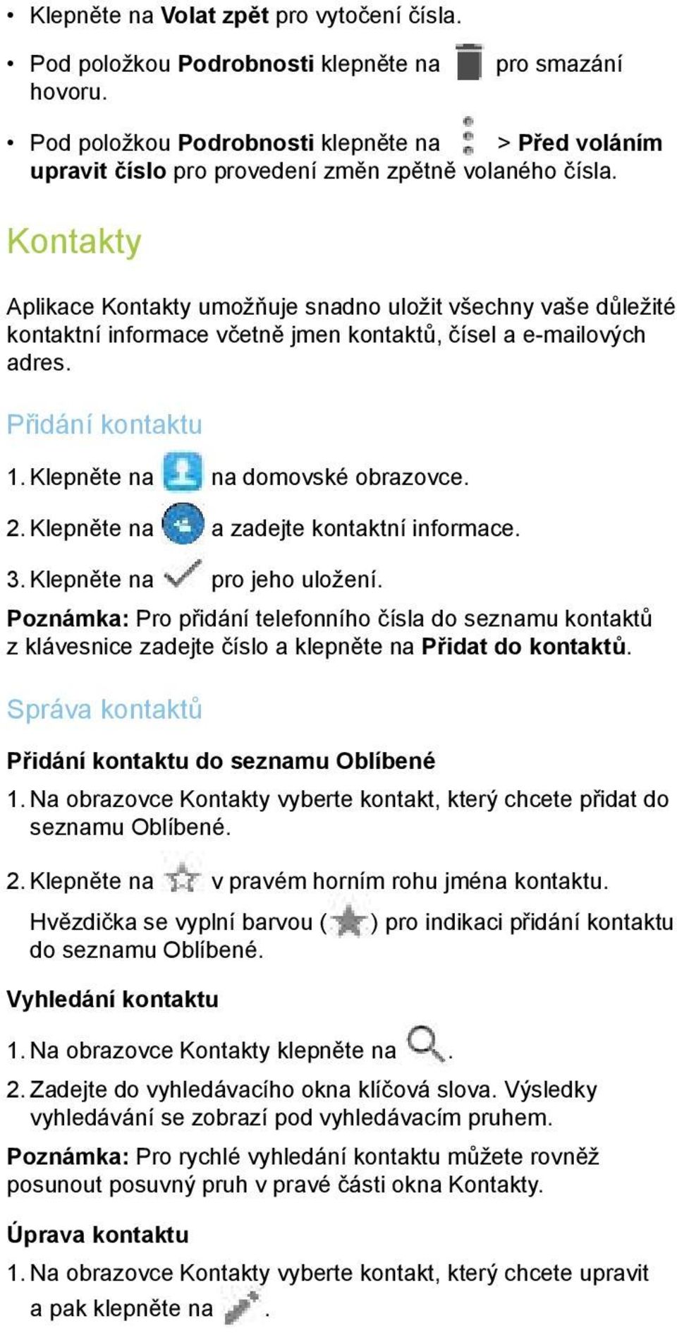 Kontakty Aplikace Kontakty umožňuje snadno uložit všechny vaše důležité kontaktní informace včetně jmen kontaktů, čísel a e-mailových adres. Přidání kontaktu 1. Klepněte na na domovské obrazovce. 2.
