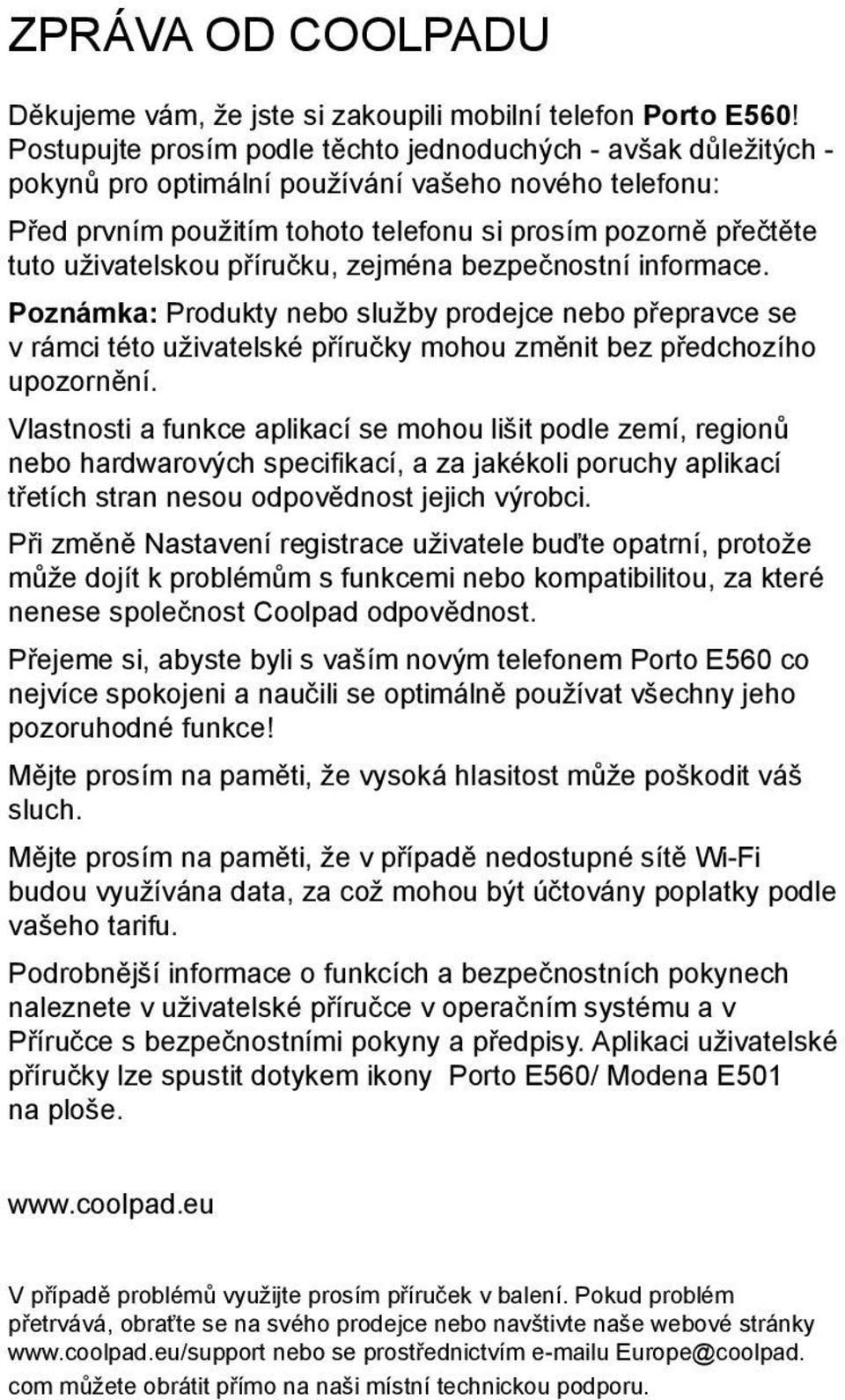 uživatelskou příručku, zejména bezpečnostní informace. Poznámka: Produkty nebo služby prodejce nebo přepravce se v rámci této uživatelské příručky mohou změnit bez předchozího upozornění.