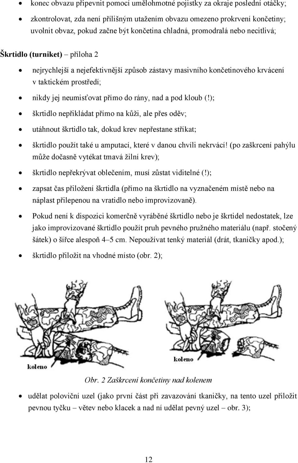 rány, nad a pod kloub (!); škrtidlo nepřikládat přímo na kůži, ale přes oděv; utáhnout škrtidlo tak, dokud krev nepřestane stříkat; škrtidlo použít také u amputací, které v danou chvíli nekrvácí!
