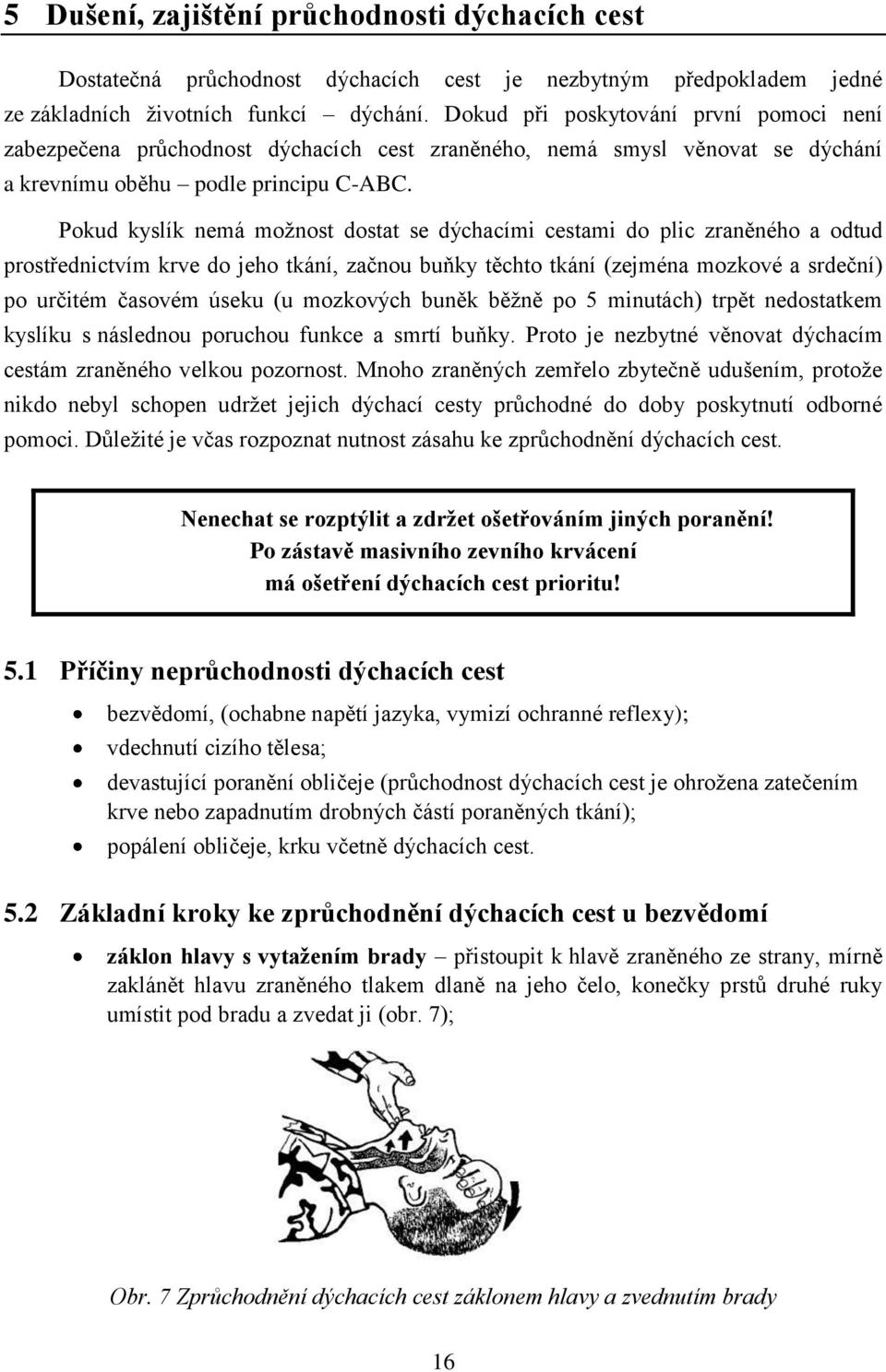 Pokud kyslík nemá možnost dostat se dýchacími cestami do plic zraněného a odtud prostřednictvím krve do jeho tkání, začnou buňky těchto tkání (zejména mozkové a srdeční) po určitém časovém úseku (u