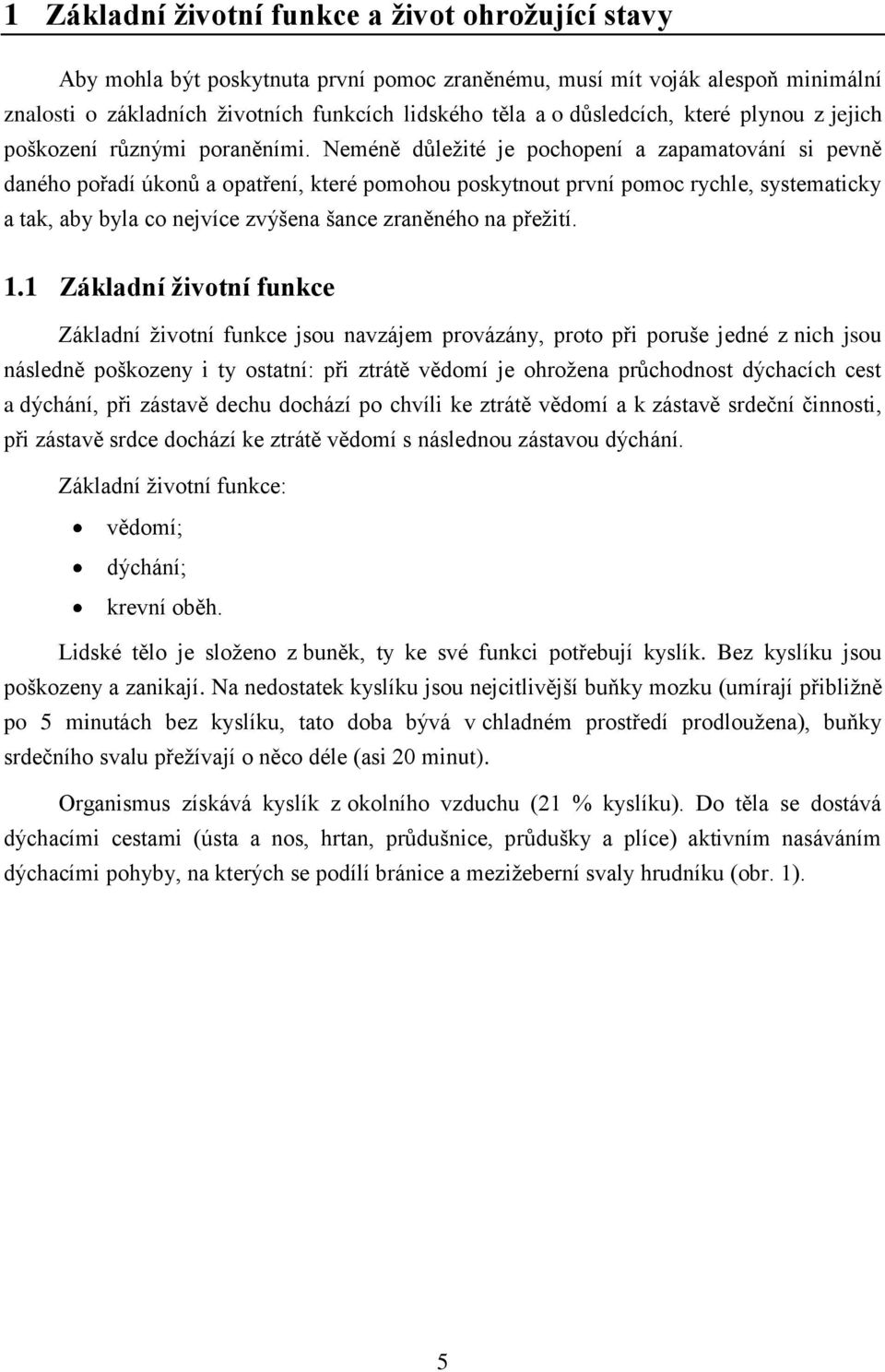 Neméně důležité je pochopení a zapamatování si pevně daného pořadí úkonů a opatření, které pomohou poskytnout první pomoc rychle, systematicky a tak, aby byla co nejvíce zvýšena šance zraněného na