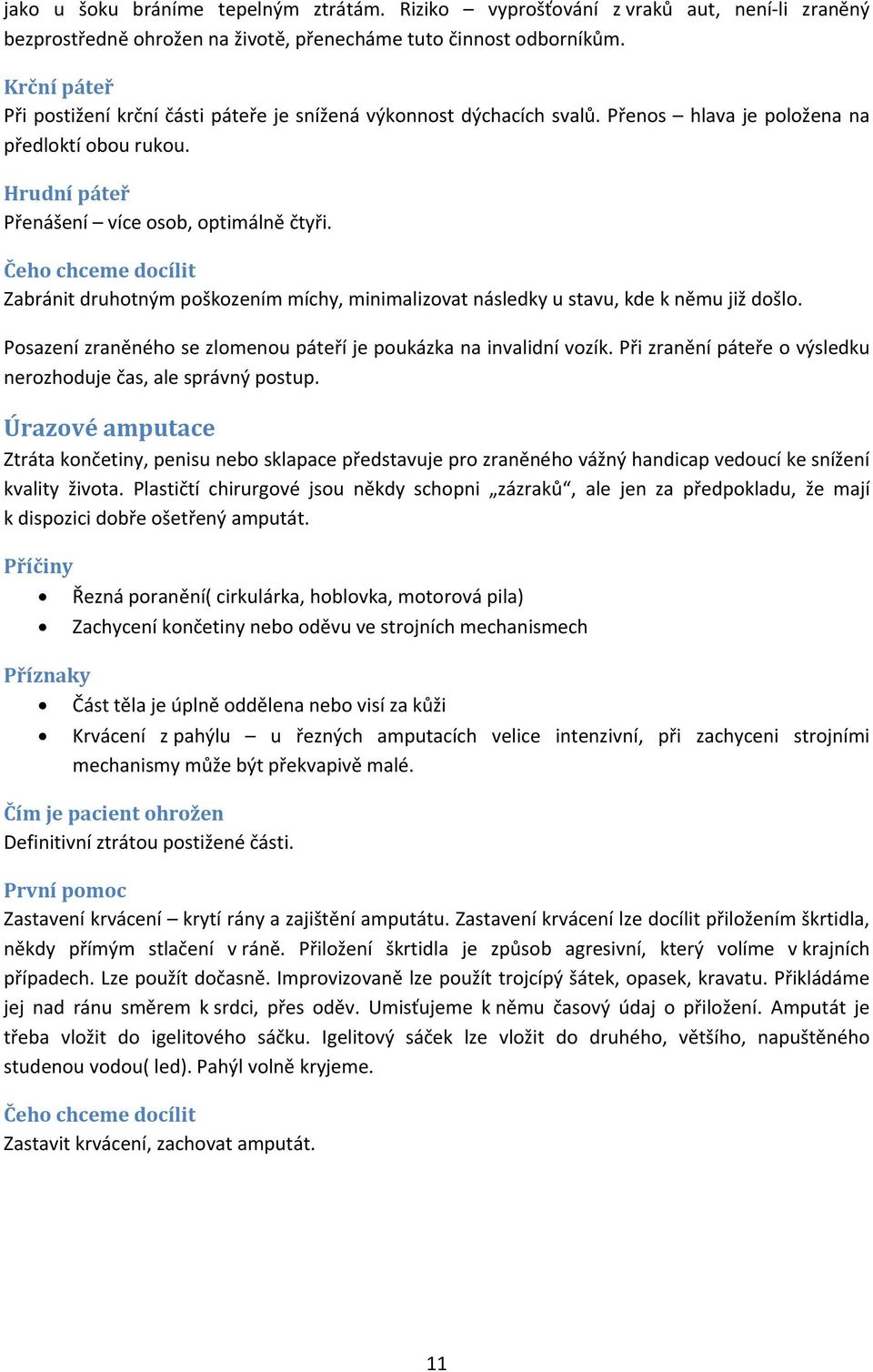 Zabránit druhotným poškozením míchy, minimalizovat následky u stavu, kde k němu již došlo. Posazení zraněného se zlomenou páteří je poukázka na invalidní vozík.