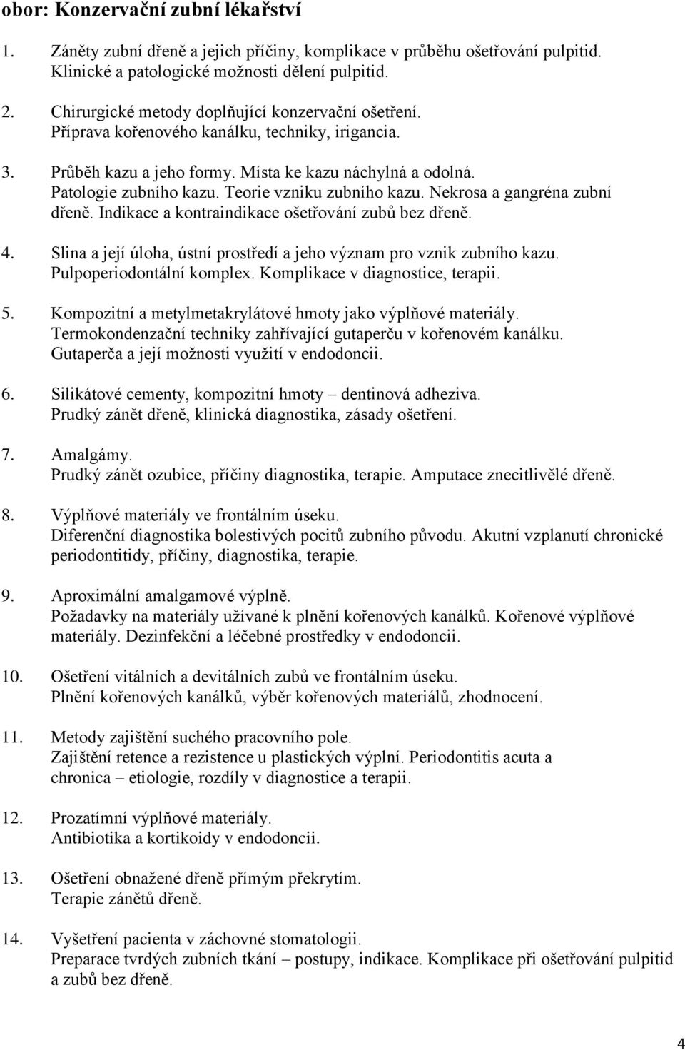 Teorie vzniku zubního kazu. Nekrosa a gangréna zubní dřeně. Indikace a kontraindikace ošetřování zubů bez dřeně. 4. Slina a její úloha, ústní prostředí a jeho význam pro vznik zubního kazu.