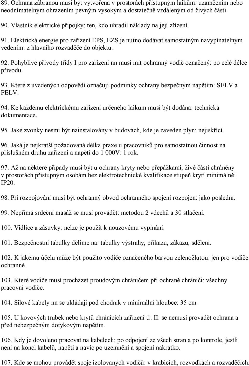 Elektrická energie pro zařízení EPS, EZS je nutno dodávat samostatným navypínatelným vedením: z hlavního rozvaděče do objektu. 92.