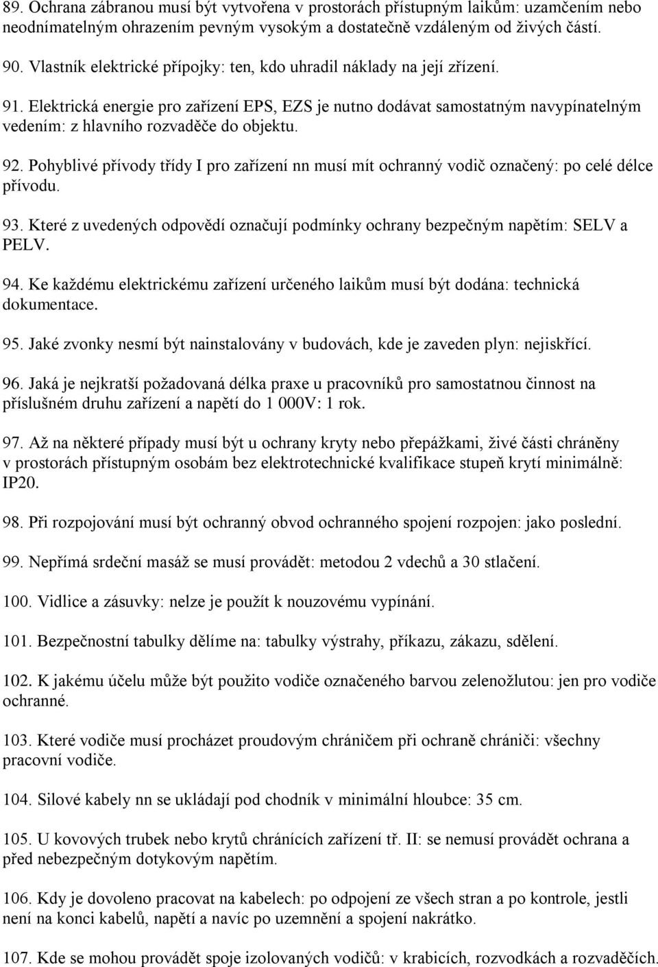 Elektrická energie pro zařízení EPS, EZS je nutno dodávat samostatným navypínatelným vedením: z hlavního rozvaděče do objektu. 92.