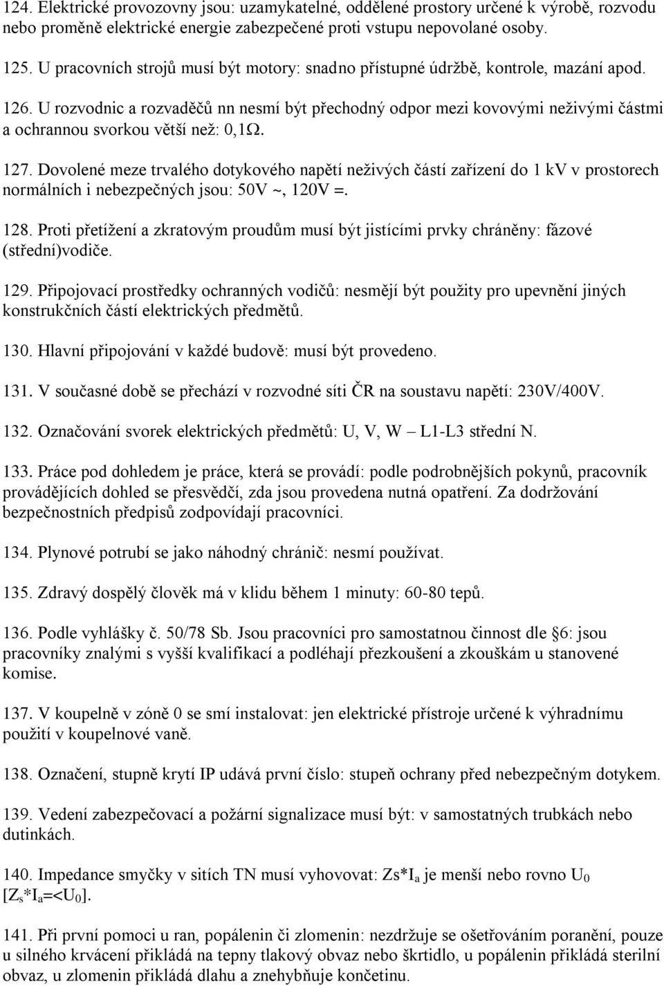 U rozvodnic a rozvaděčů nn nesmí být přechodný odpor mezi kovovými neživými částmi a ochrannou svorkou větší než: 0,1. 127.