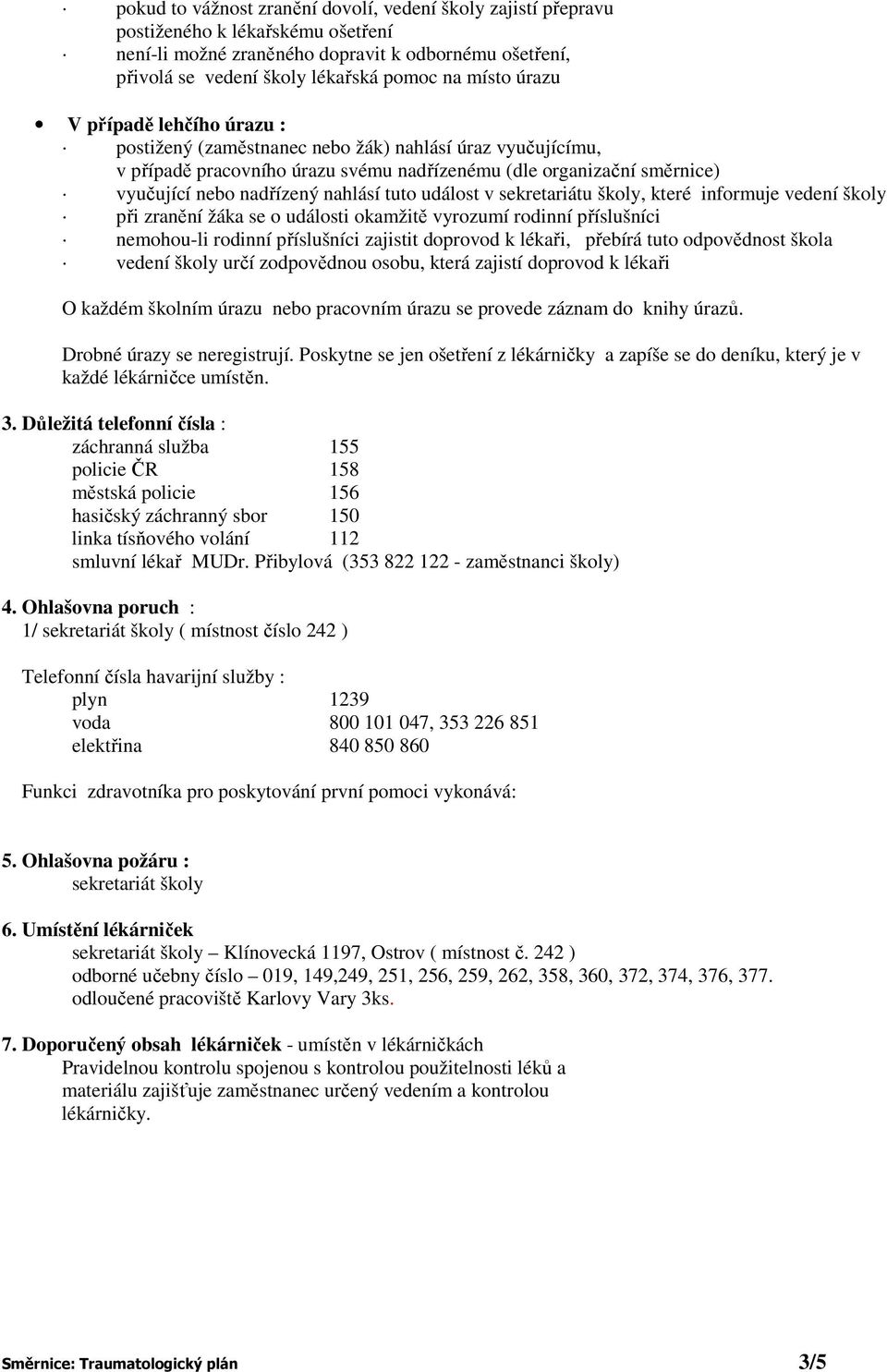 tuto událost v sekretariátu školy, které informuje vedení školy při zranění žáka se o události okamžitě vyrozumí rodinní příslušníci nemohou-li rodinní příslušníci zajistit doprovod k lékaři, přebírá