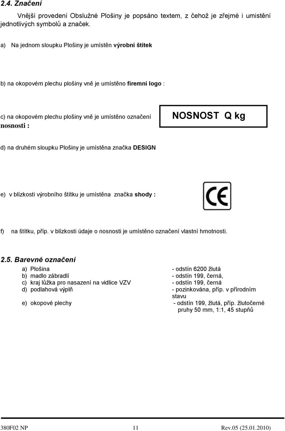 na druhém sloupku Plošiny je umístěna značka DESIGN e) v blízkosti výrobního štítku je umístěna značka shody : f) na štítku, příp. v blízkosti údaje o nosnosti je umístěno označení vlastní hmotnosti.