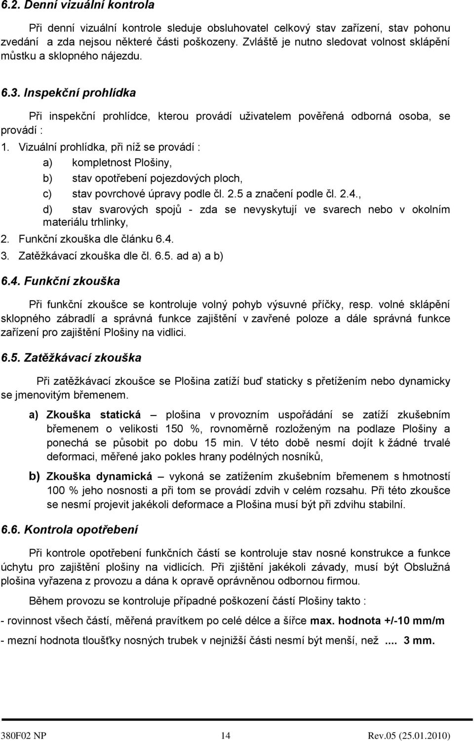 Vizuální prohlídka, při níž se provádí : a) kompletnost Plošiny, b) stav opotřebení pojezdových ploch, c) stav povrchové úpravy podle čl. 2.5 a značení podle čl. 2.4.