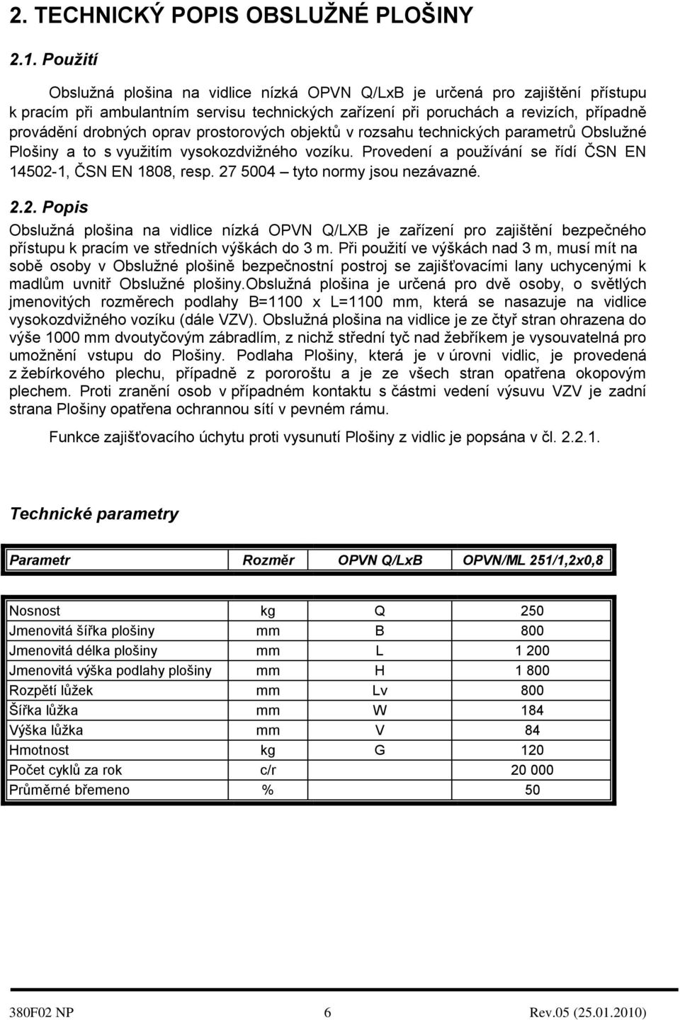 prostorových objektů v rozsahu technických parametrů Obslužné Plošiny a to s využitím vysokozdvižného vozíku. Provedení a používání se řídí ČSN EN 14502-1, ČSN EN 1808, resp.