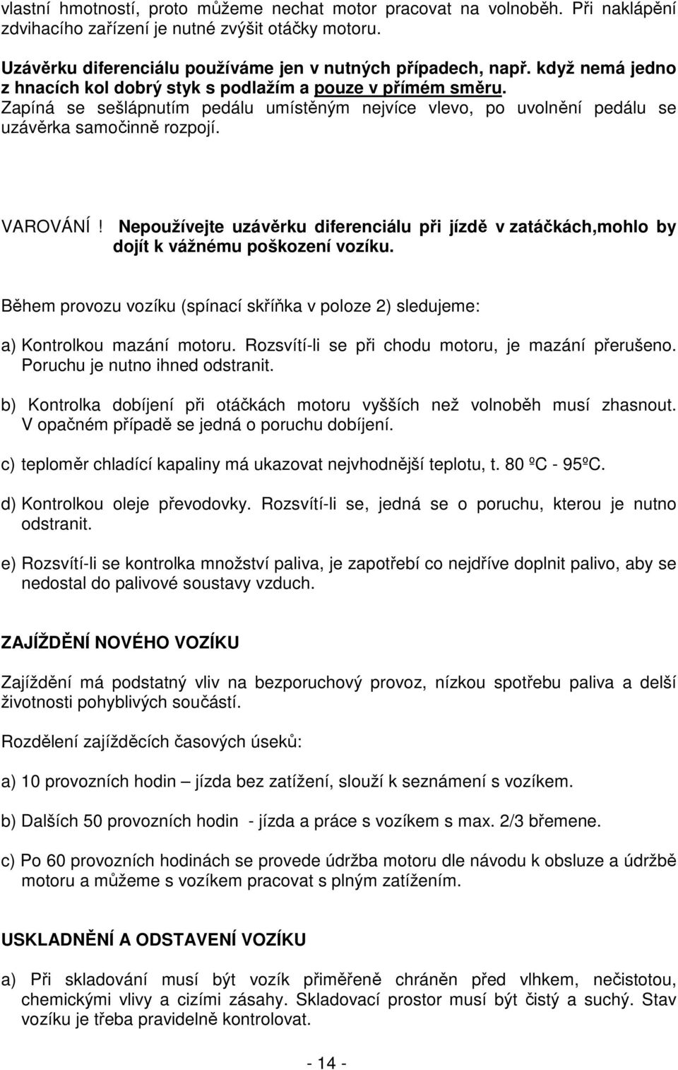 Nepoužívejte uzávěrku diferenciálu při jízdě v zatáčkách,mohlo by dojít k vážnému poškození vozíku. Během provozu vozíku (spínací skříňka v poloze 2) sledujeme: a) Kontrolkou mazání motoru.