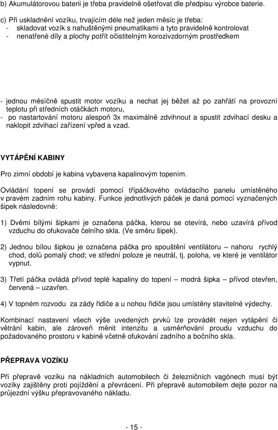 korozivzdorným prostředkem - jednou měsíčně spustit motor vozíku a nechat jej běžet až po zahřátí na provozní teplotu při středních otáčkách motoru, - po nastartování motoru alespoň 3x maximálně