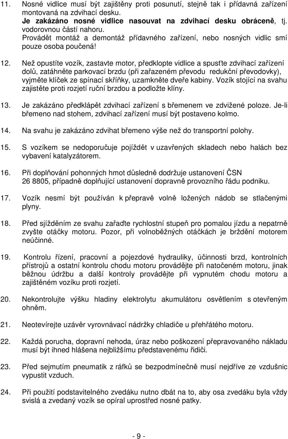 Než opustíte vozík, zastavte motor, předklopte vidlice a spusťte zdvihací zařízení dolů, zatáhněte parkovací brzdu (při zařazeném převodu redukční převodovky), vyjměte klíček ze spínací skříňky,