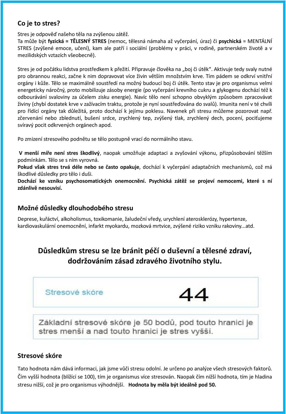 životě a v mezilidských vztazích všeobecně). Stres je od počátku lidstva prostředkem k přežití. Připravuje člověka na boj či útěk.