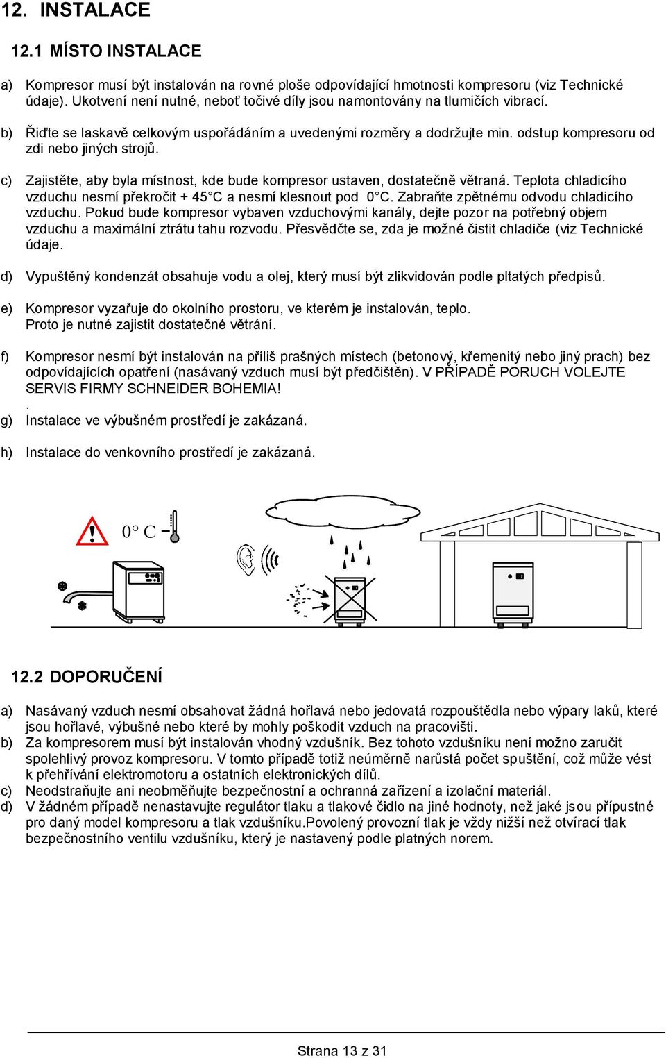 c) Zajistěte, aby byla místnost, kde bude kompresor ustaven, dostatečně větraná. Teplota chladicího vzduchu nesmí překročit + 45 C a nesmí klesnout pod 0 C.