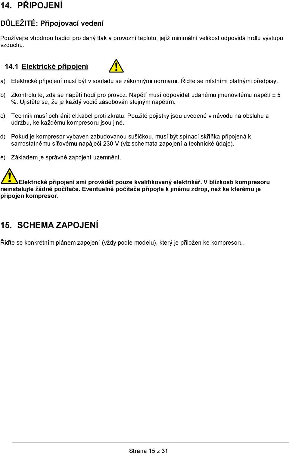 Napětí musí odpovídat udanému jmenovitému napětí ± 5 %. Ujistěte se, že je každý vodič zásobován stejným napětím. c) Technik musí ochránit el.kabel proti zkratu.