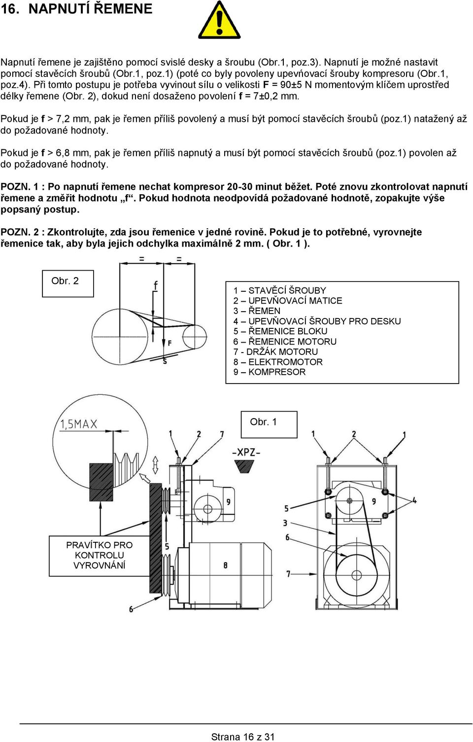 Pokud je f > 7,2 mm, pak je řemen příliš povolený a musí být pomocí stavěcích šroubů (poz.1) natažený až do požadované hodnoty.