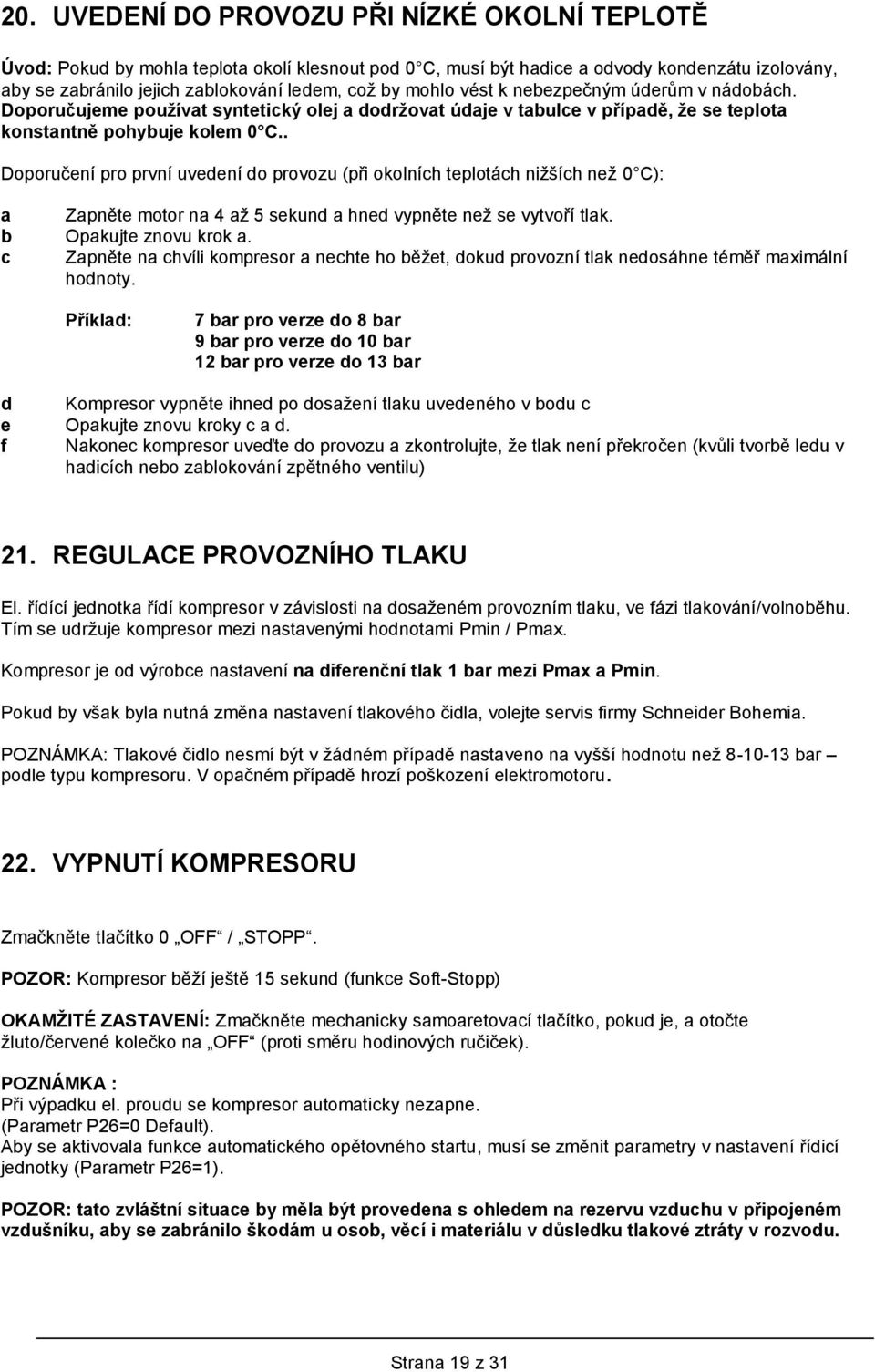 . Doporučení pro první uvedení do provozu (při okolních teplotách nižších než 0 C): a Zapněte motor na 4 až 5 sekund a hned vypněte než se vytvoří tlak. b Opakujte znovu krok a.