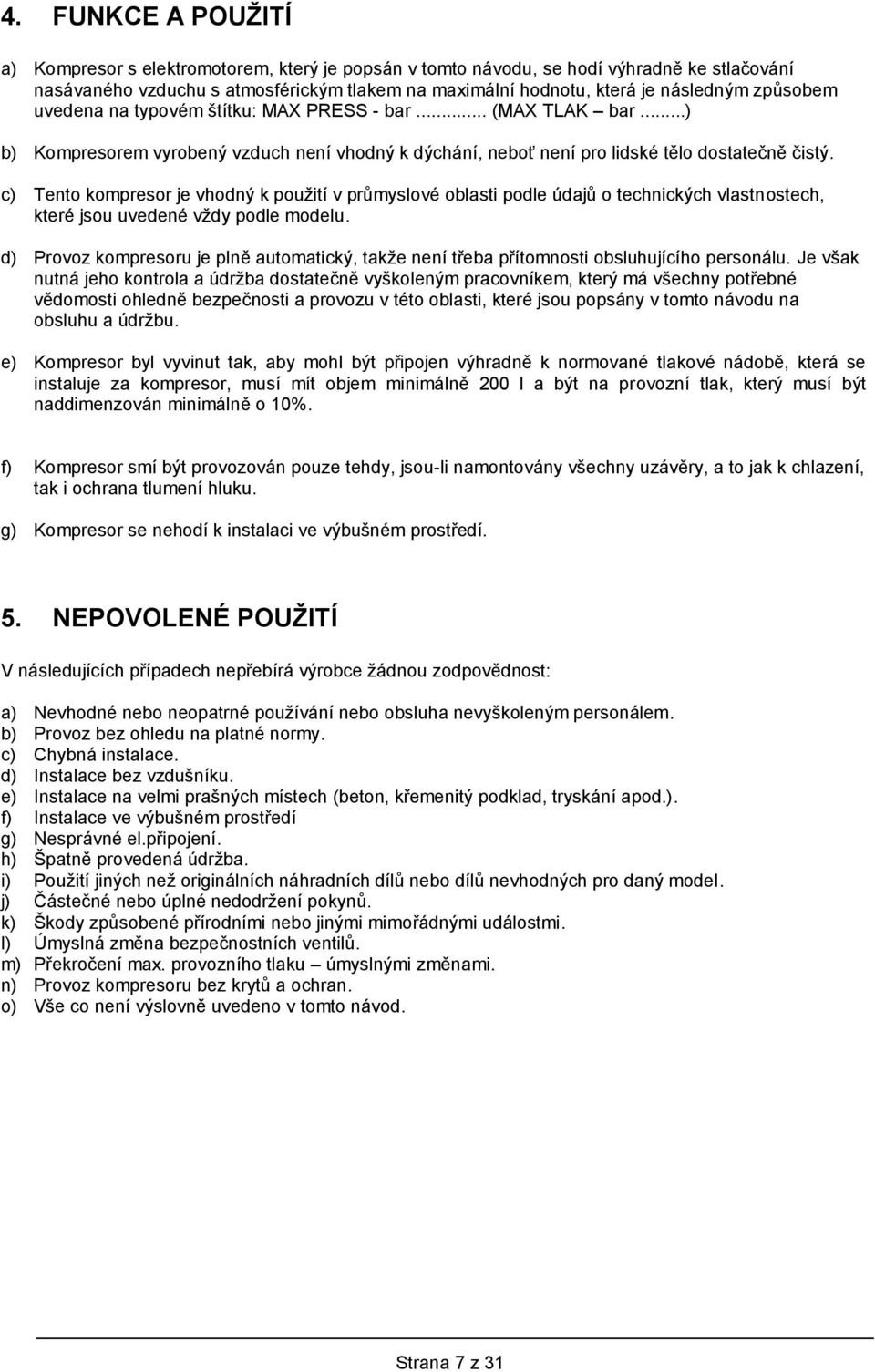 c) Tento kompresor je vhodný k použití v průmyslové oblasti podle údajů o technických vlastnostech, které jsou uvedené vždy podle modelu.