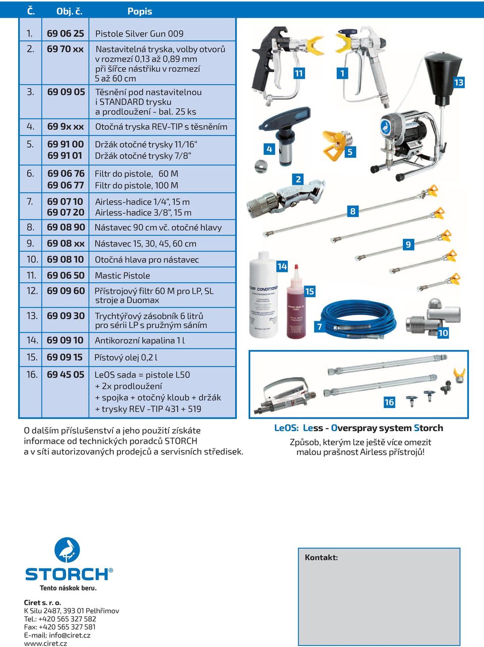 69 06 76 Filtr do pistole, 60 M 69 06 77 Filtr do pistole, 100 M 11 1 4 5 2 13 7. 69 07 10 Airless-hadice 1/4, 15 m 69 07 20 Airless-hadice 3/8, 15 m 8. 69 08 90 Nástavec 90 cm vč. otočné hlavy 9.