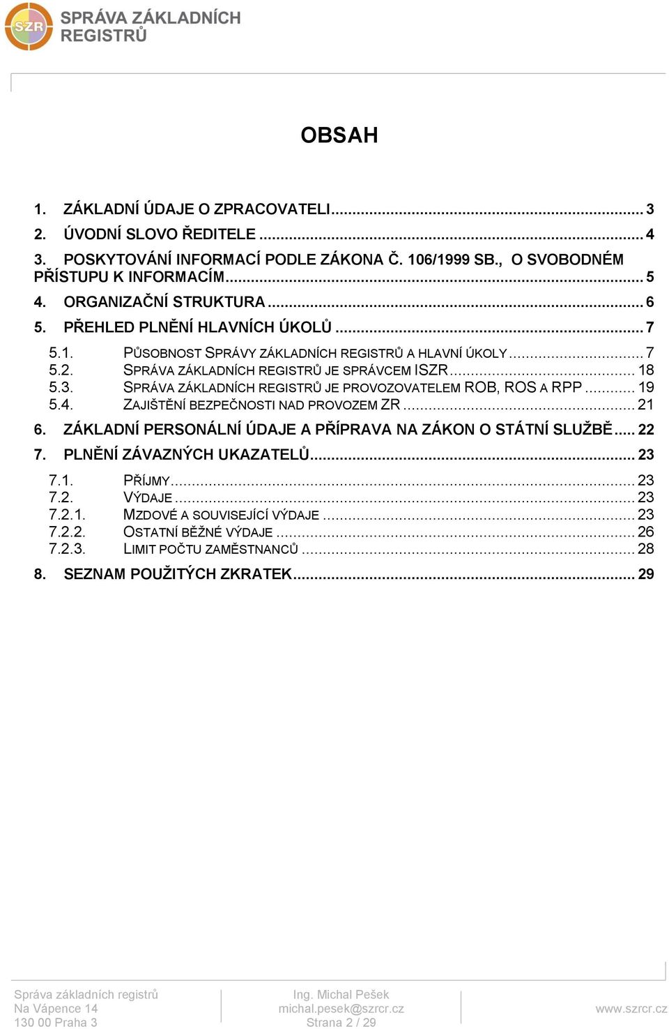 SPRÁVA ZÁKLADNÍCH REGISTRŮ JE PROVOZOVATELEM ROB, ROS A RPP... 19 5.4. ZAJIŠTĚNÍ BEZPEČNOSTI NAD PROVOZEM ZR... 21 6. ZÁKLADNÍ PERSONÁLNÍ ÚDAJE A PŘÍPRAVA NA ZÁKON O STÁTNÍ SLUŽBĚ... 22 7.