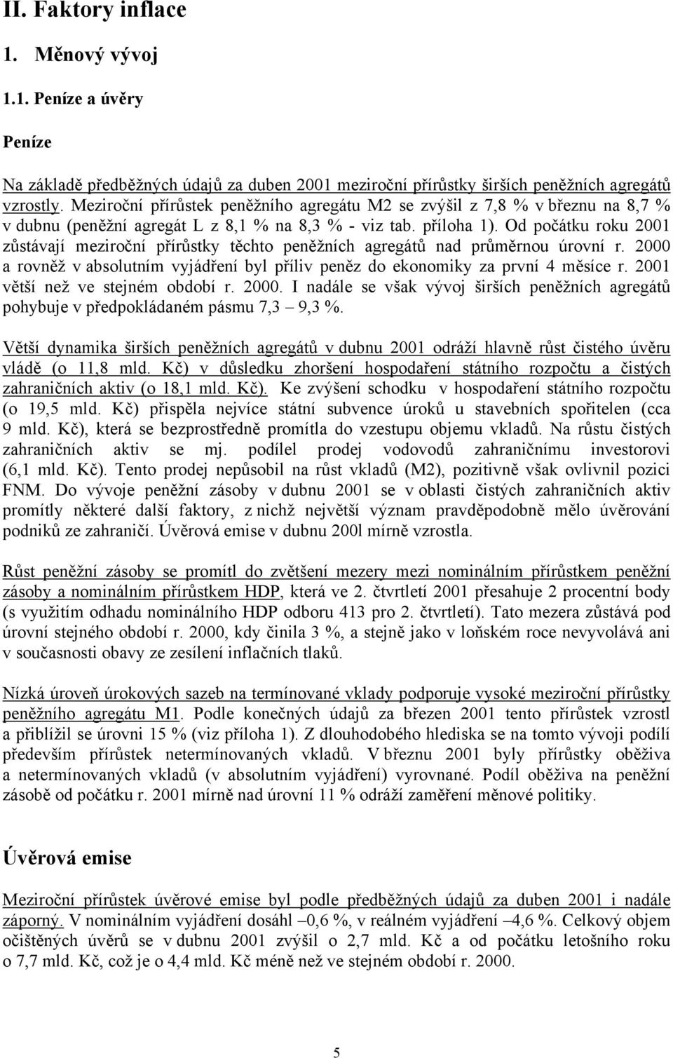 Od počátku roku 2001 zůstávají meziroční přírůstky těchto peněžních agregátů nad průměrnou úrovní r. 2000 a rovněž v absolutním vyjádření byl příliv peněz do ekonomiky za první 4 měsíce r.