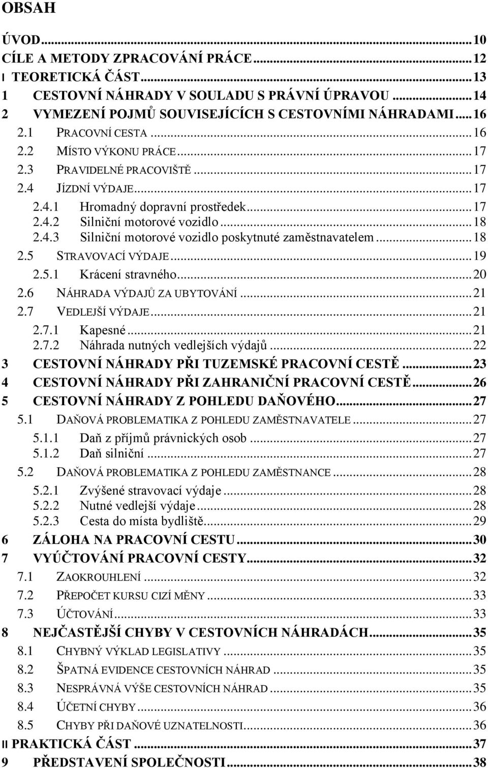.. 18 2.5 STRAVOVACÍ VÝDAJE... 19 2.5.1 Krácení stravného... 20 2.6 NÁHRADA VÝDAJŮ ZA UBYTOVÁNÍ... 21 2.7 VEDLEJŠÍ VÝDAJE... 21 2.7.1 Kapesné... 21 2.7.2 Náhrada nutných vedlejších výdajů.