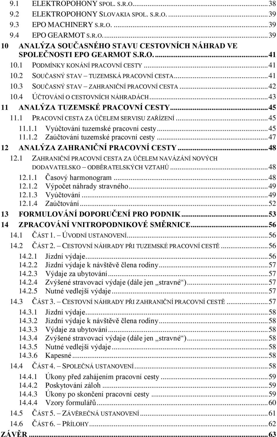 .. 43 11 ANALÝZA TUZEMSKÉ PRACOVNÍ CESTY... 45 11.1 PRACOVNÍ CESTA ZA ÚČELEM SERVISU ZAŘÍZENÍ... 45 11.1.1 Vyúčtování tuzemské pracovní cesty... 45 11.1.2 Zaúčtování tuzemské pracovní cesty.