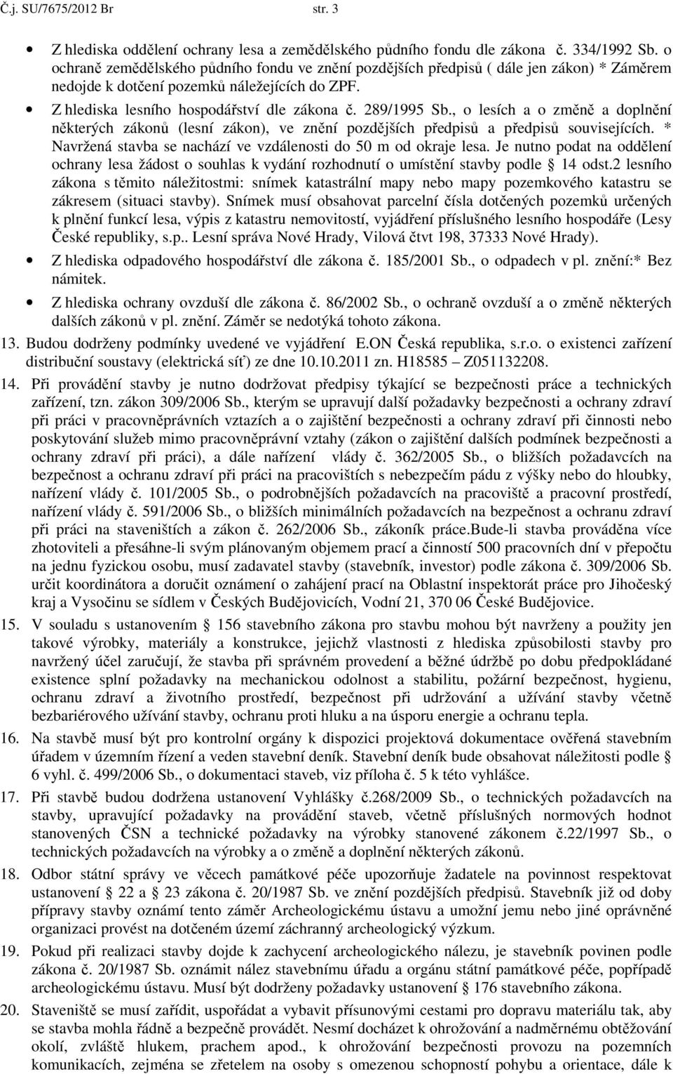 , o lesích a o změně a doplnění některých zákonů (lesní zákon), ve znění pozdějších předpisů a předpisů souvisejících. * Navržená stavba se nachází ve vzdálenosti do 50 m od okraje lesa.