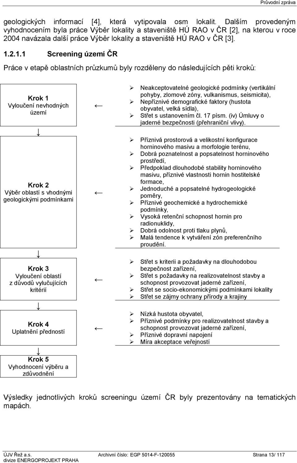 2.1.1 Screening území ČR Práce v etapě oblastních průzkumů byly rozděleny do následujících pěti kroků: Krok 1 Vyloučení nevhodných území Krok 2 Výběr oblastí s vhodnými geologickými podmínkami Krok 3