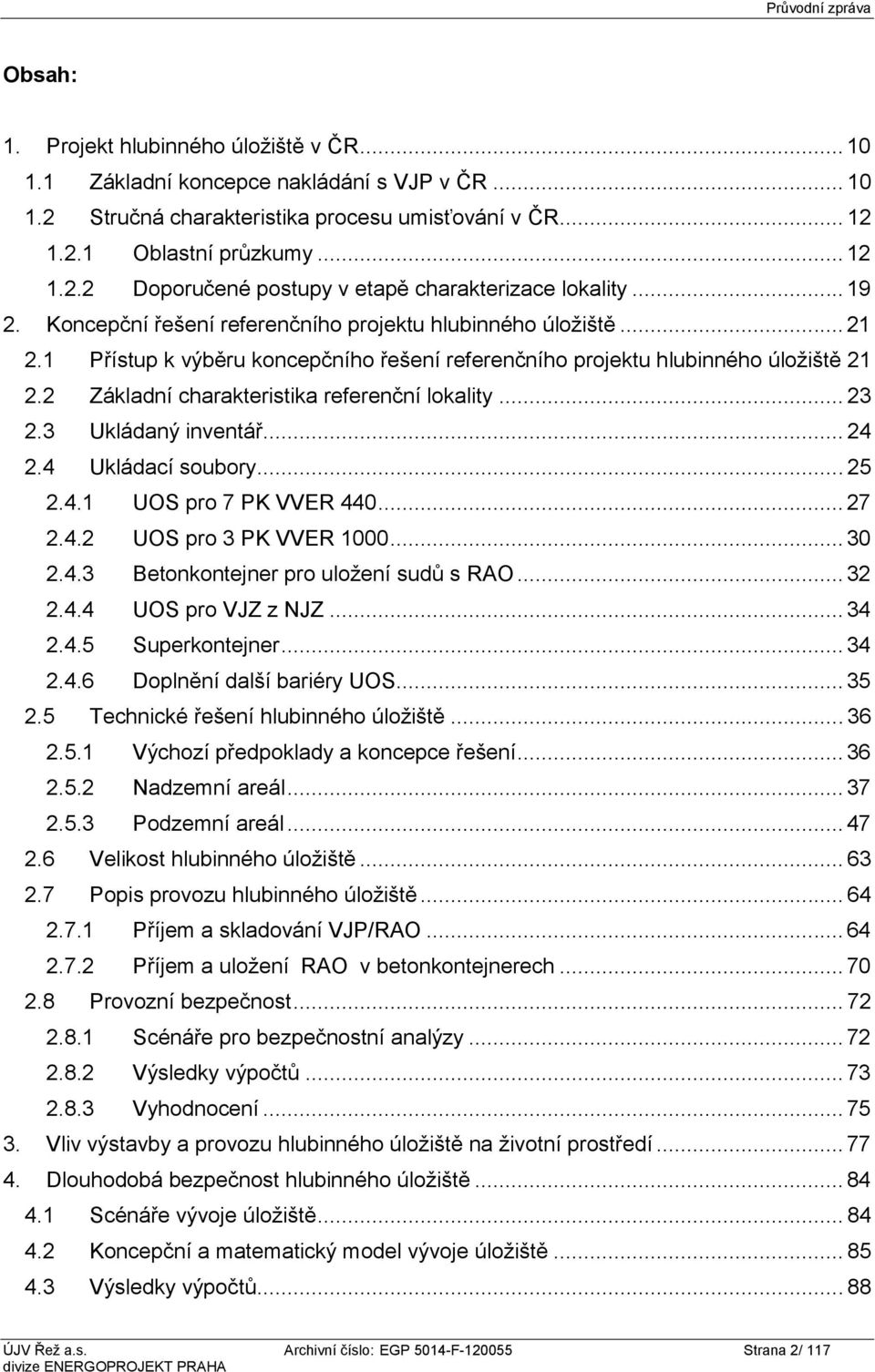 2 Základní charakteristika referenční lokality... 23 2.3 Ukládaný inventář... 24 2.4 Ukládací soubory... 25 2.4.1 UOS pro 7 PK VVER 440... 27 2.4.2 UOS pro 3 PK VVER 1000... 30 2.4.3 Betonkontejner pro uložení sudů s RAO.