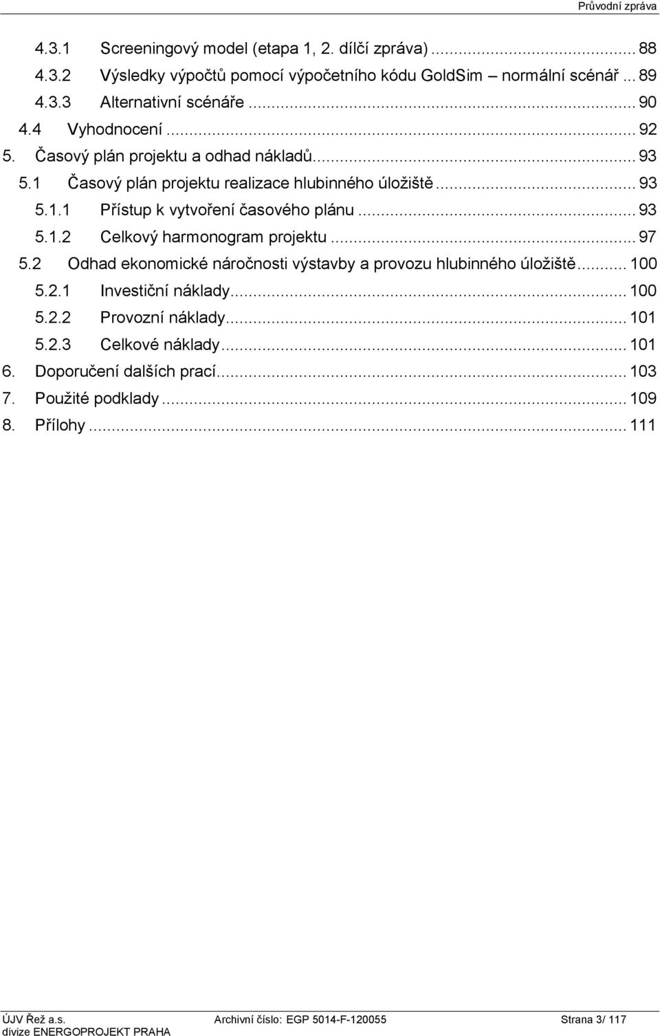 .. 97 5.2 Odhad ekonomické náročnosti výstavby a provozu hlubinného úložiště... 100 5.2.1 Investiční náklady... 100 5.2.2 Provozní náklady... 101 5.2.3 Celkové náklady.