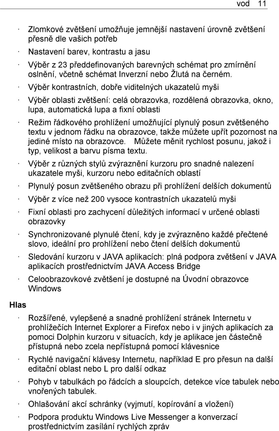 Výběr kontrastních, dobře viditelných ukazatelů myši Výběr oblasti zvětšení: celá obrazovka, rozdělená obrazovka, okno, lupa, automatická lupa a fixní oblasti Režim řádkového prohlížení umožňující