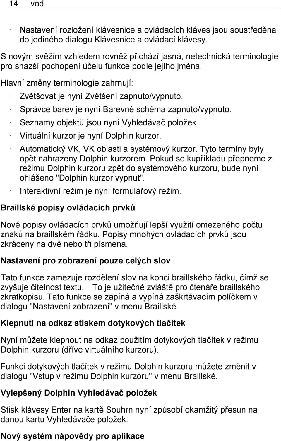 Hlavní změny terminologie zahrnují: Zvětšovat je nyní Zvětšení zapnuto/vypnuto. Správce barev je nyní Barevné schéma zapnuto/vypnuto. Seznamy objektů jsou nyní Vyhledávač položek.