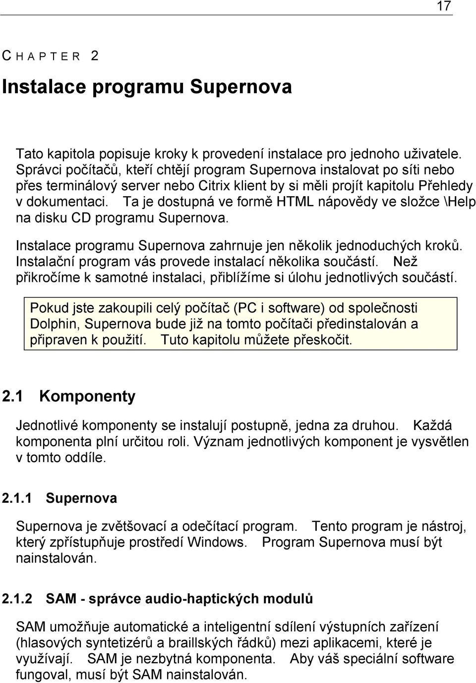 Ta je dostupná ve formě HTML nápovědy ve složce \Help na disku CD programu Supernova. Instalace programu Supernova zahrnuje jen několik jednoduchých kroků.