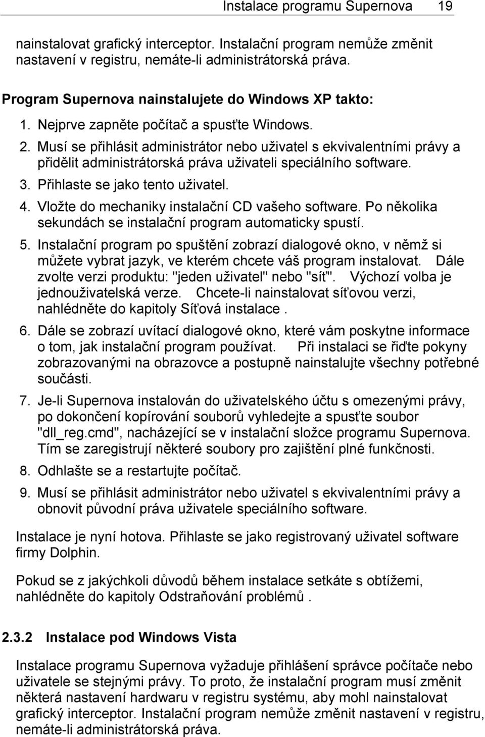 Musí se přihlásit administrátor nebo uživatel s ekvivalentními právy a přidělit administrátorská práva uživateli speciálního software. 3. Přihlaste se jako tento uživatel. 4.