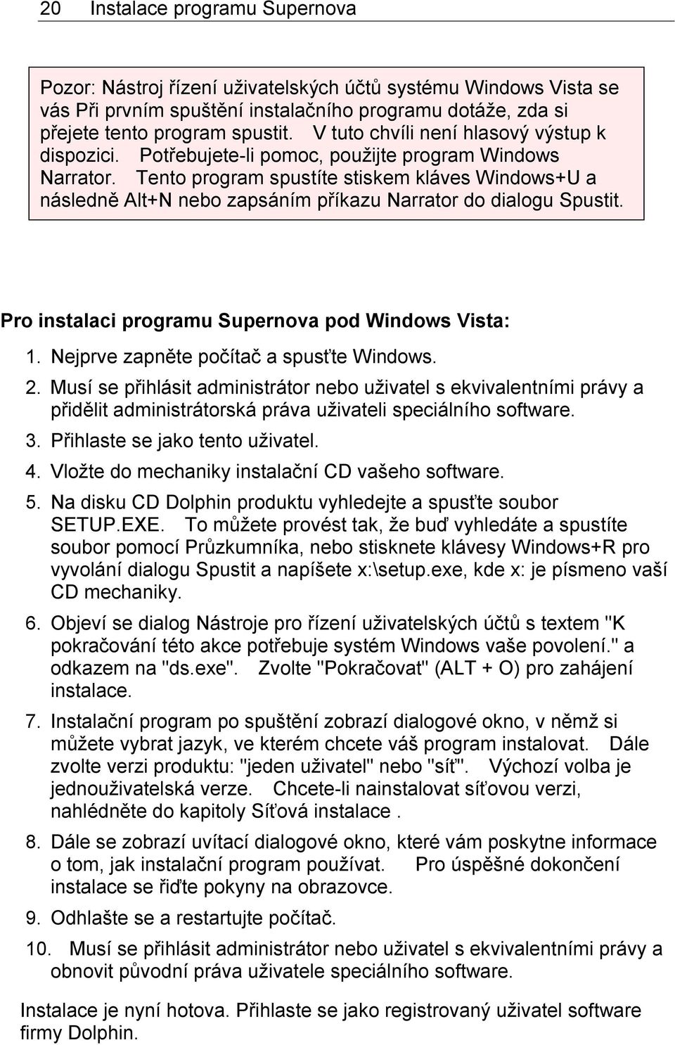 Tento program spustíte stiskem kláves Windows+U a následně Alt+N nebo zapsáním příkazu Narrator do dialogu Spustit. Pro instalaci programu Supernova pod Windows Vista: 1.
