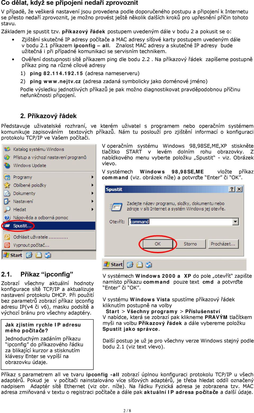 příkazový řádek postupem uvedeným dále v bodu 2 a pokusit se o: Zjištění skutečné IP adresy počítače a MAC adresy síťové karty postupem uvedeným dále v bodu 2.1 příkazem ipconfig all.