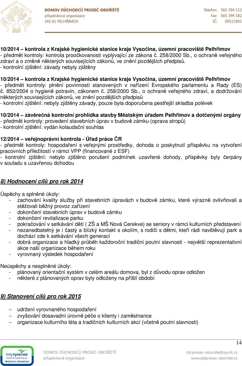 - kontrolní zjištění: závady nebyly zjištěny 10/2014 kontrola z Krajské hygienické stanice kraje Vysočina, územní pracoviště Pelhřimov - předmět kontroly: plnění povinností stanovených v nařízení