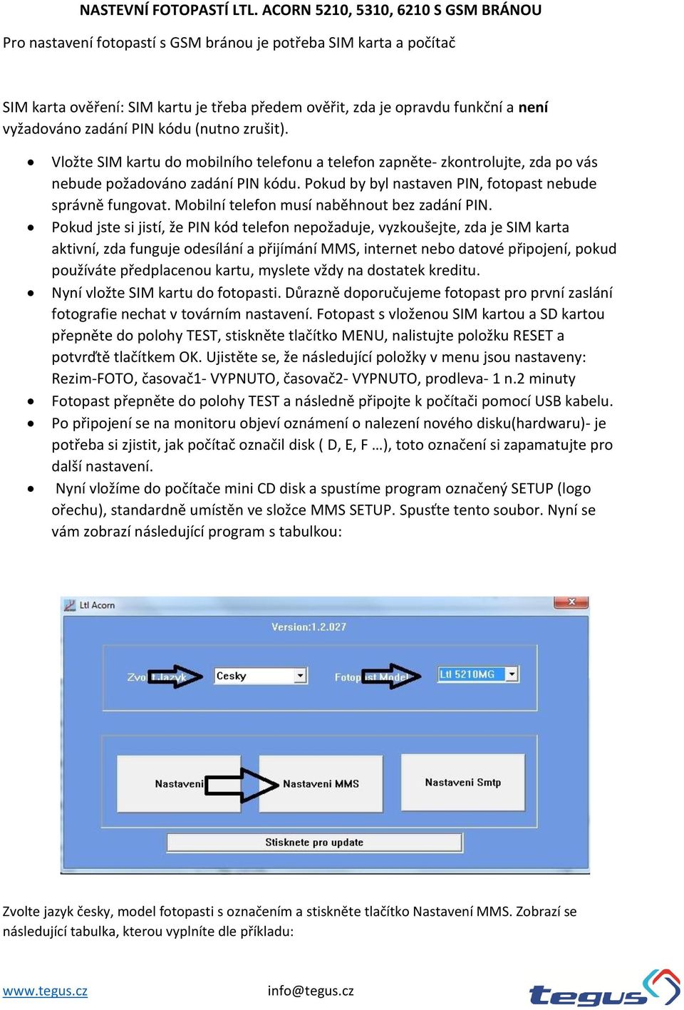 zadání PIN kódu (nutno zrušit). Vložte SIM kartu do mobilního telefonu a telefon zapněte- zkontrolujte, zda po vás nebude požadováno zadání PIN kódu.