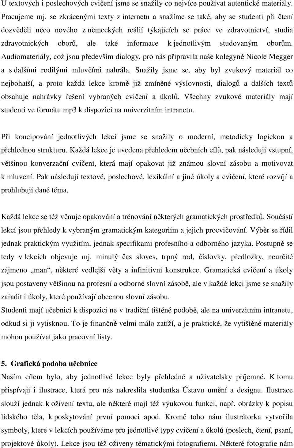 informace k jednotlivým studovaným oborům. Audiomateriály, což jsou především dialogy, pro nás připravila naše kolegyně Nicole Megger a s dalšími rodilými mluvčími nahrála.