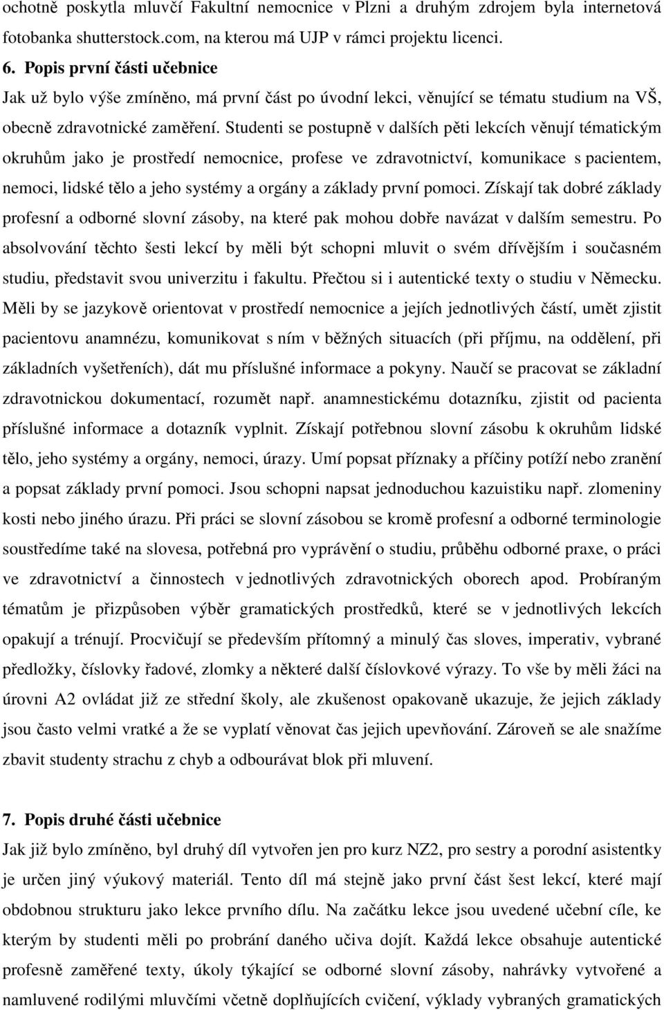 Studenti se postupně v dalších pěti lekcích věnují tématickým okruhům jako je prostředí nemocnice, profese ve zdravotnictví, komunikace s pacientem, nemoci, lidské tělo a jeho systémy a orgány a